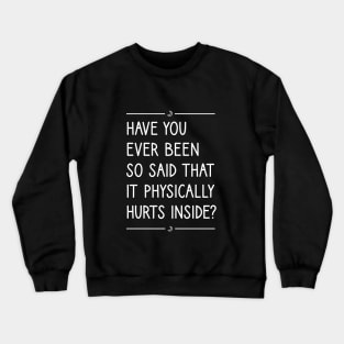 Have you ever been so said that it physically hurts inside? Crewneck Sweatshirt